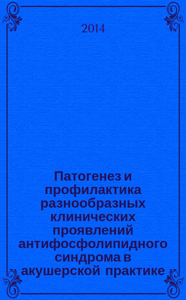 Патогенез и профилактика разнообразных клинических проявлений антифосфолипидного синдрома в акушерской практике : автореферат диссертации на соискание ученой степени доктора медицинских наук : специальность 14.01.01 <Акушерство и гинекология>