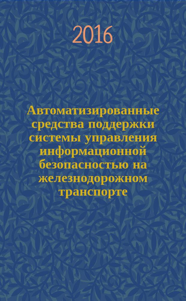 Автоматизированные средства поддержки системы управления информационной безопасностью на железнодорожном транспорте : учебное пособие : для студентов специальностей 10.05.03 и 10.05.02, а также преподавателей и аспирантов кафедры "Информатика и информационная безопасность"