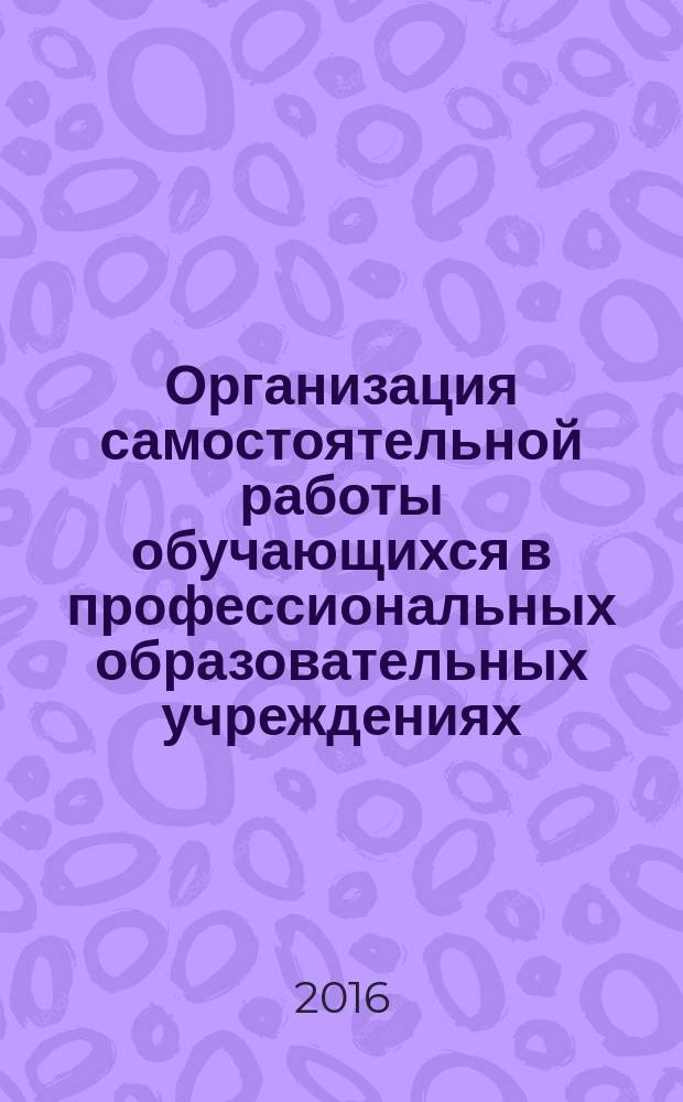 Организация самостоятельной работы обучающихся в профессиональных образовательных учреждениях : методические рекомендации