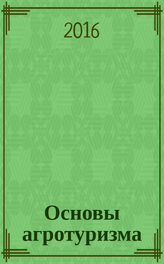 Основы агротуризма : учебник : для студентов-бакалавров вузов, студентов специальных учебных заведений среднего специального образования