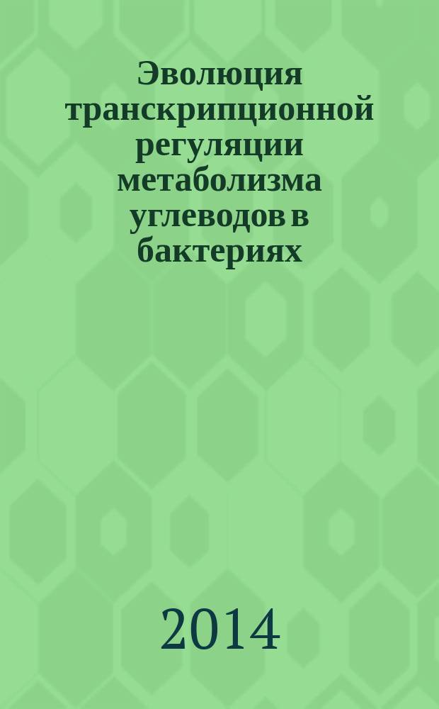 Эволюция транскрипционной регуляции метаболизма углеводов в бактериях : автореферат диссертации на соискание ученой степени кандидата биологических наук : специальность 03.01.09 <Математическая биология, биоинформатика>