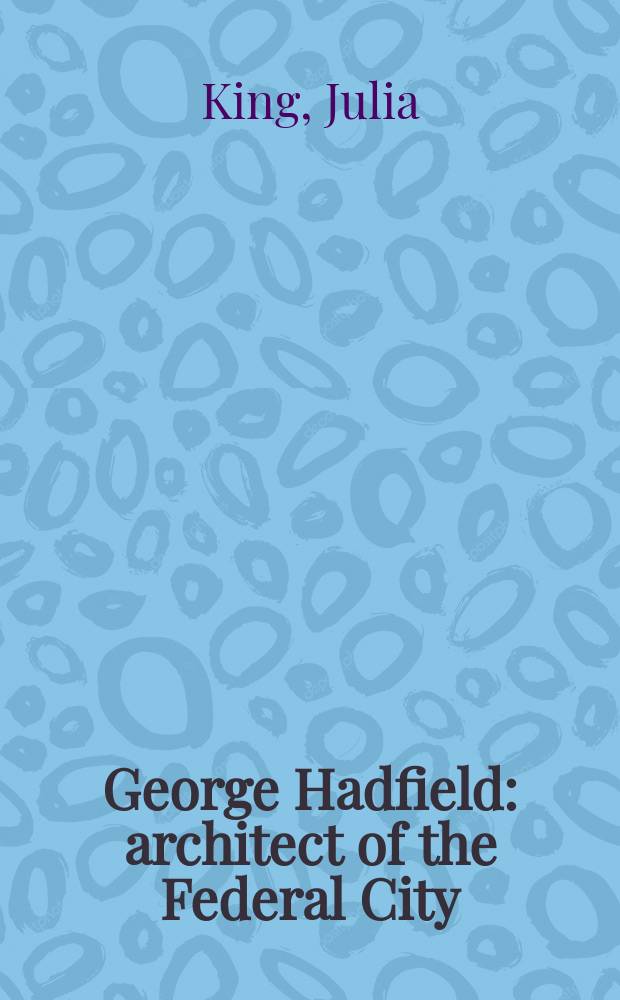 George Hadfield : architect of the Federal City = Джордж Хэдфилд: архитектор города федерального значения