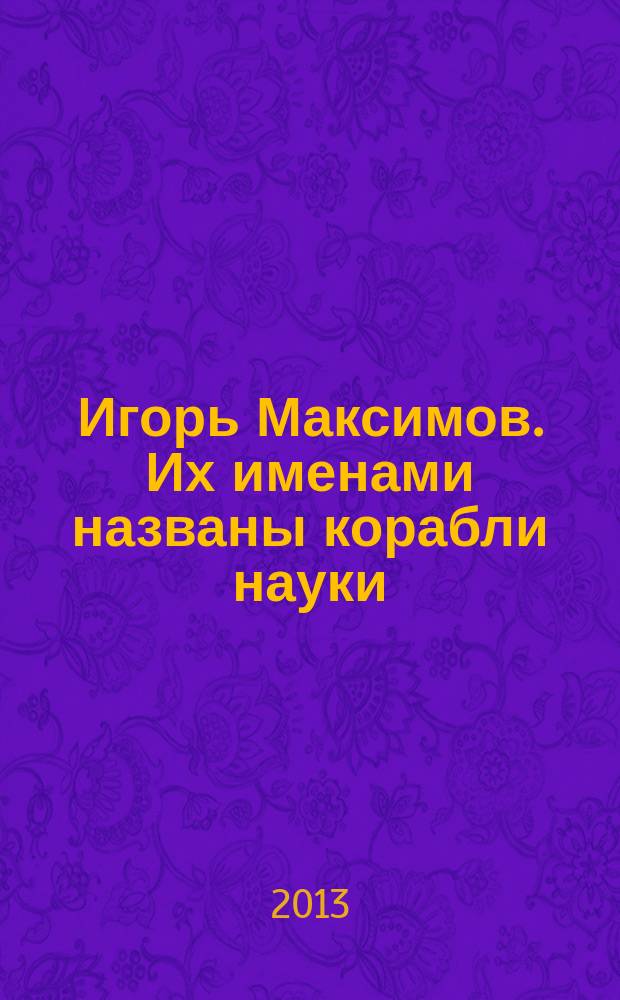 Игорь Максимов. Их именами названы корабли науки