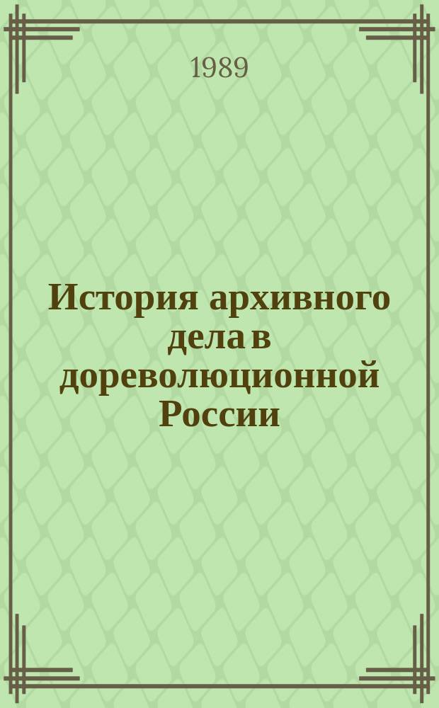 История архивного дела в дореволюционной России : учебное пособие для вузов по специальности "Историко-архивоведение"