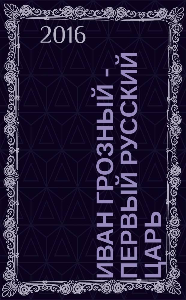 Иван Грозный - первый русский царь : исторический роман в стихах