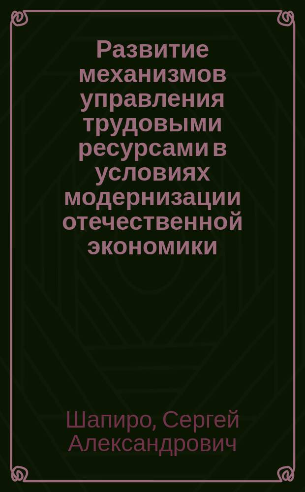 Развитие механизмов управления трудовыми ресурсами в условиях модернизации отечественной экономики : автореферат диссертации на соискание ученой степени доктора экономических наук : специальность 08.00.05 <Экономика и управление народным хозяйством>