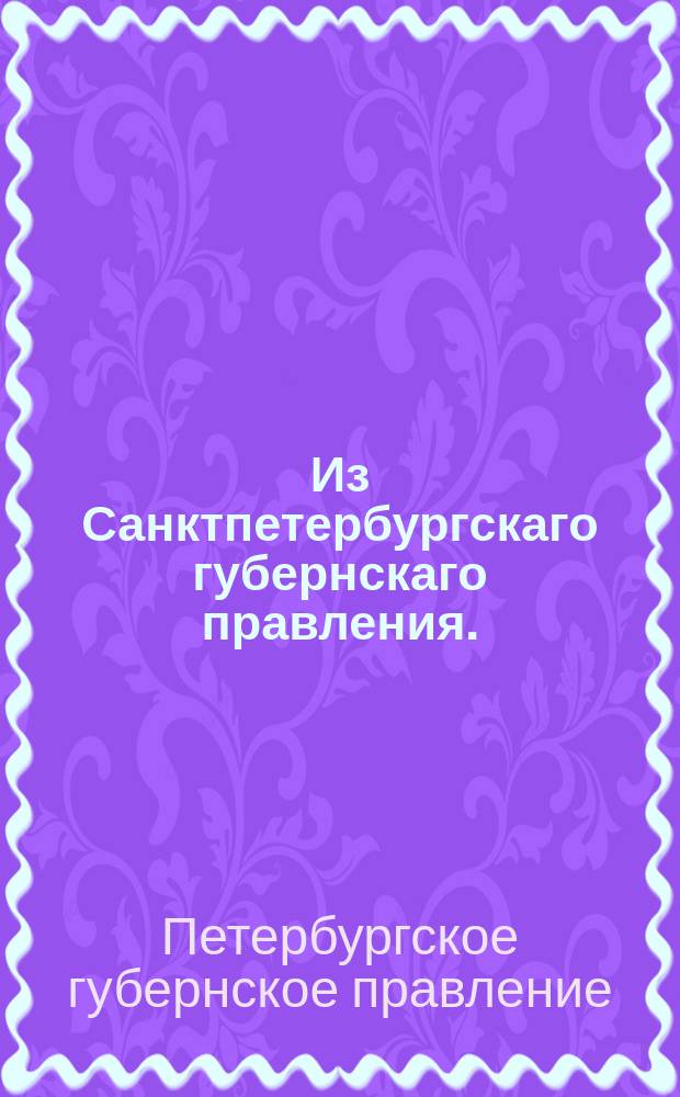 Из Санктпетербургскаго губернскаго правления. : Сообщение об исполнении высочайше утвержденного 24 февраля 1819 года мнения Государственного совета о производстве в присоединенных от Польши губерниях вексельных и облиговых дел, по тамошним правам