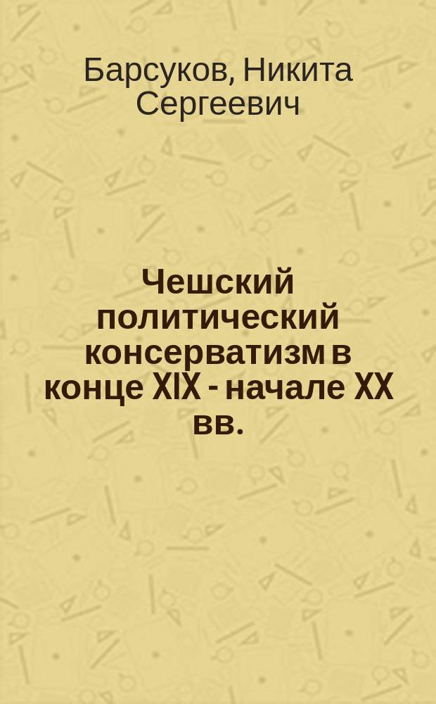 Чешский политический консерватизм в конце XIX - начале XX вв. : автореферат диссертации на соискание ученой степени кандидата исторических наук : специальность 07.00.03 <Всеобщая история>