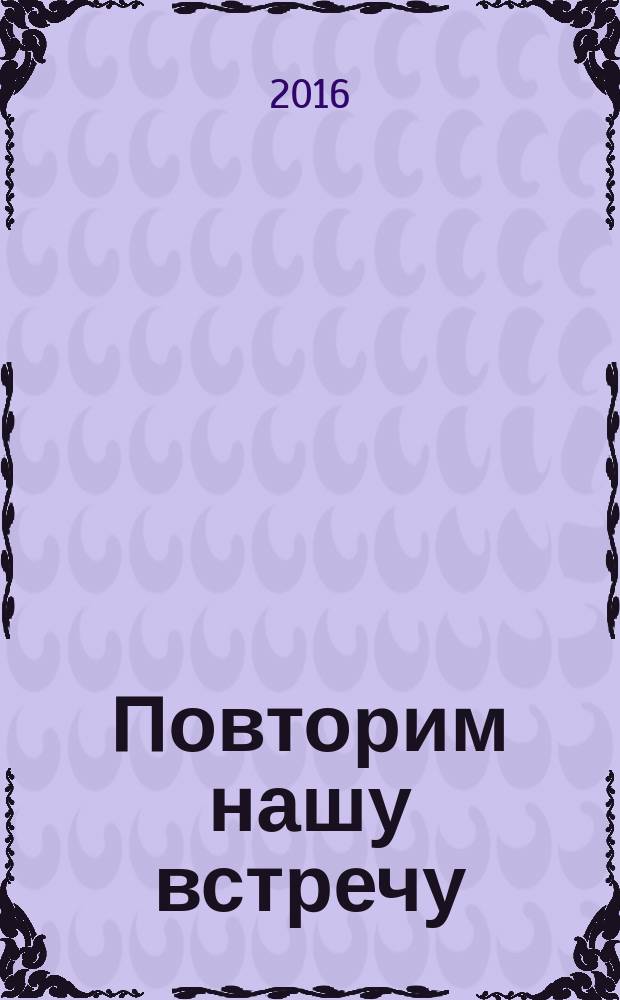 Повторим нашу встречу : роман