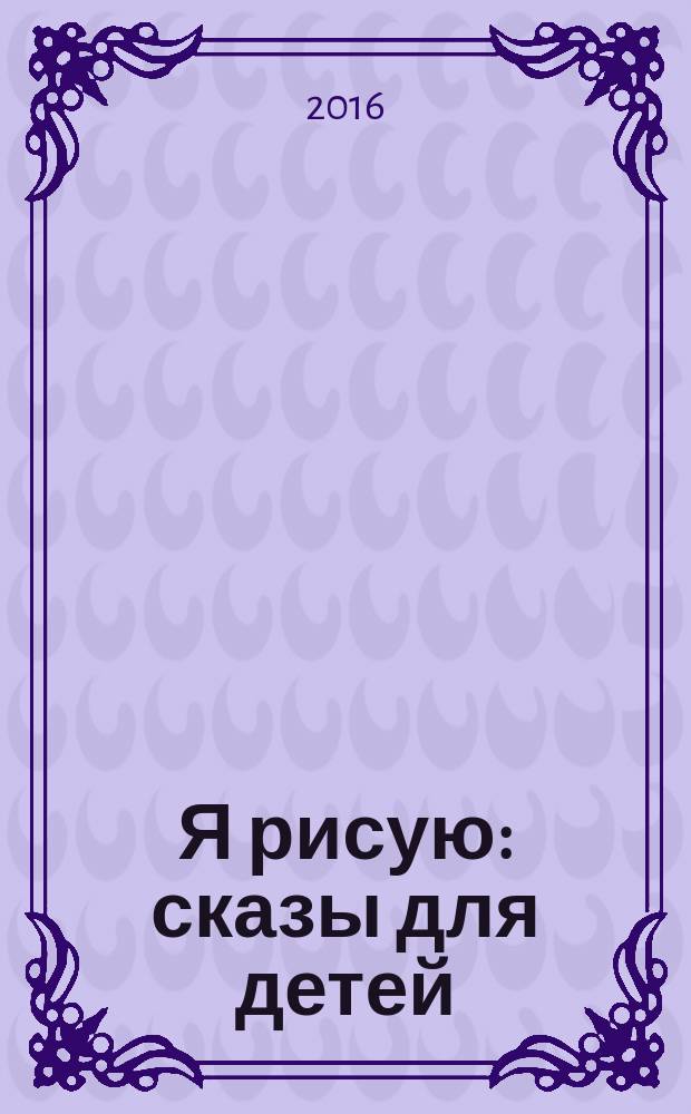 Я рисую : сказы для детей