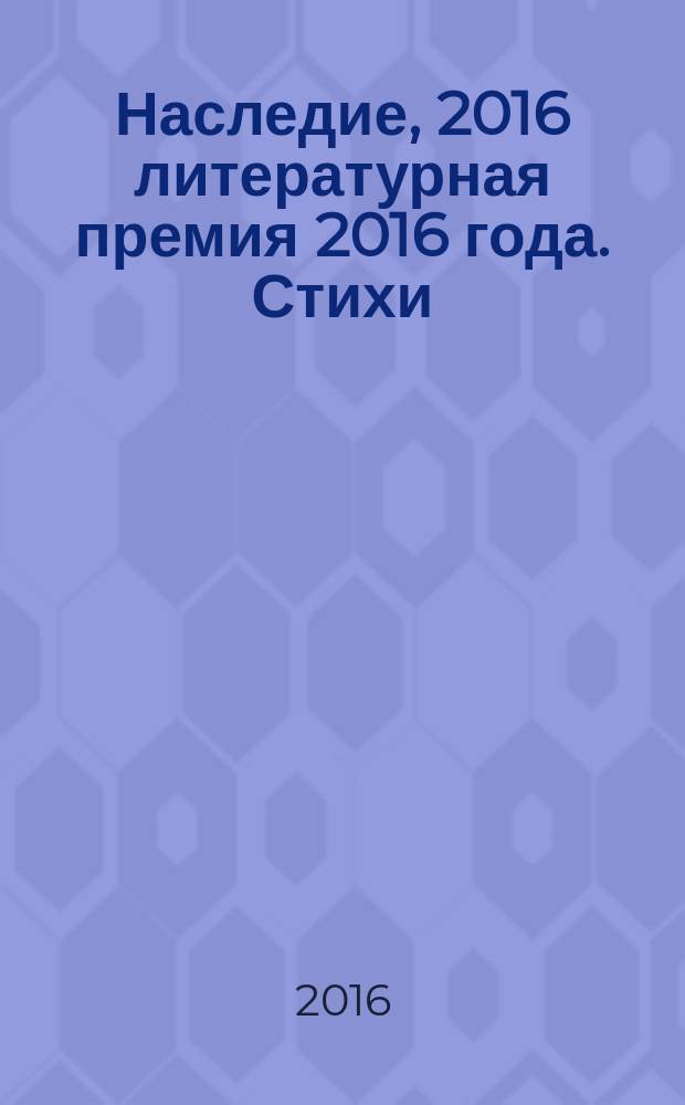 Наследие, 2016 [литературная премия 2016 года]. Стихи : альманах с произведениями участников конкурса
