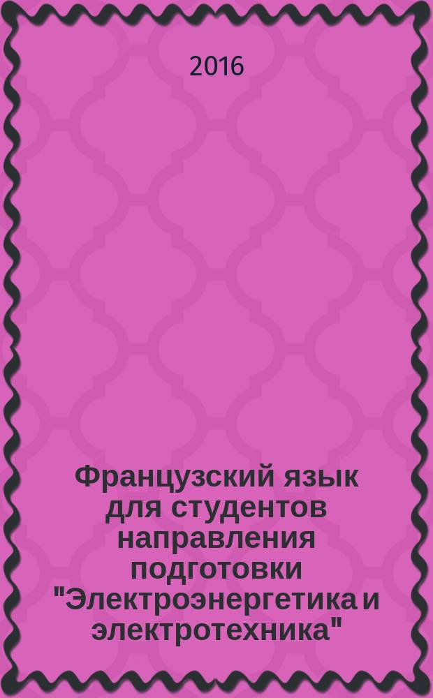 Французский язык для студентов направления подготовки "Электроэнергетика и электротехника". Базовый курс: методические указания