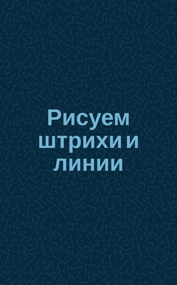 Рисуем штрихи и линии: готовим руку к письму : 3+ : для занятий взрослых с детьми : для дошкольного возраста : 0+