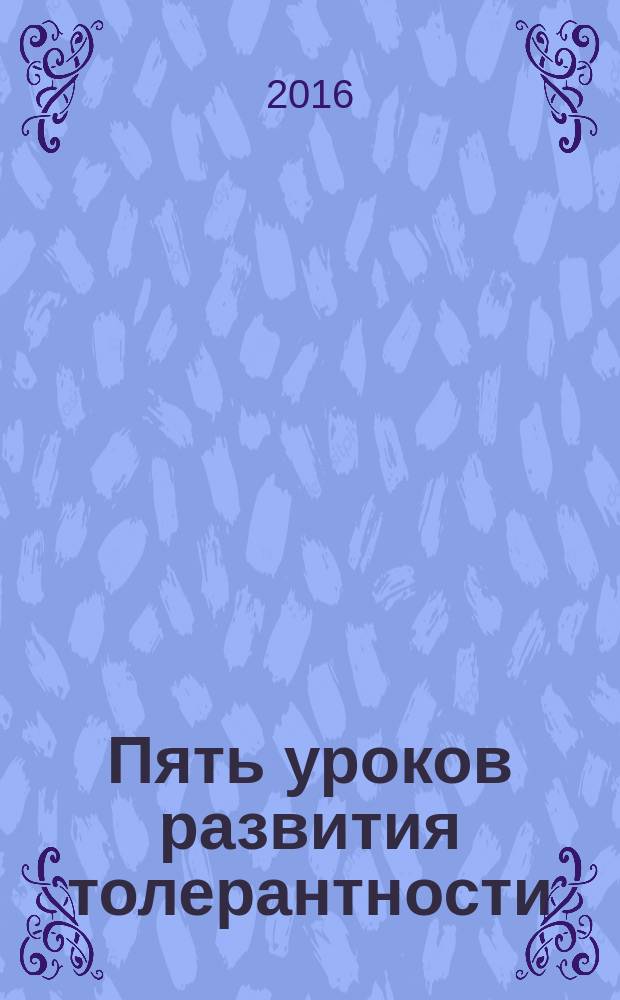 Пять уроков развития толерантности : Five lessons for developing tolerance : практикум : для студентов всех направлений подготовки, имеющих в учебных планах дисциплину "Иностранный (английский) язык"