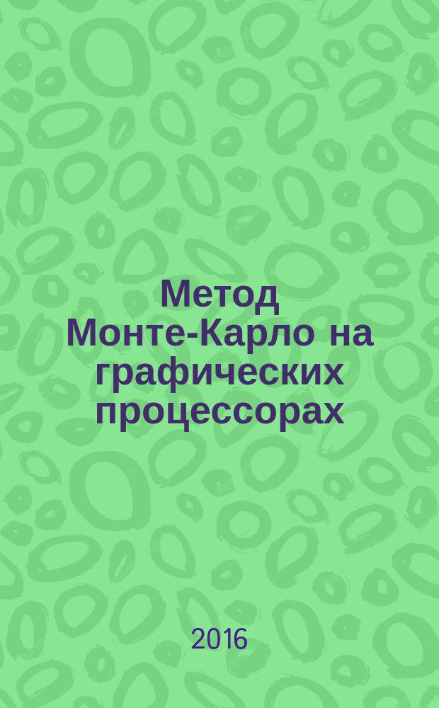 Метод Монте-Карло на графических процессорах : учебное пособие : для студентов, обучающихся по направлениям подготовки 14.04.02 - Ядерная физика и технологии; 09.04.02 - Информационные системы и технологии; 14.04.01 - Ядерные реакторы и материалы