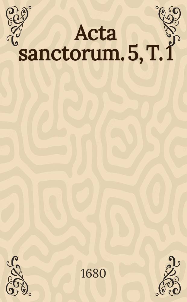 [Acta sanctorum]. [5, T. 1] : [Acta sanctorum Maii