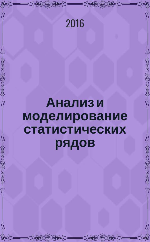 Анализ и моделирование статистических рядов : учебное пособие : для студентов, обучающихся по экономическим направлениям и специальностям