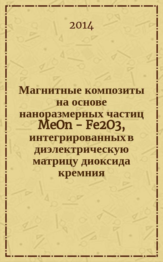 Магнитные композиты на основе наноразмерных частиц MeOn - Fe2O3, интегрированных в диэлектрическую матрицу диоксида кремния : автореферат диссертации на соискание ученой степени кандидата технических наук : специальность 05.27.06 <Технология и оборудование для производства полупроводников, материалов и приборов электронной техники>