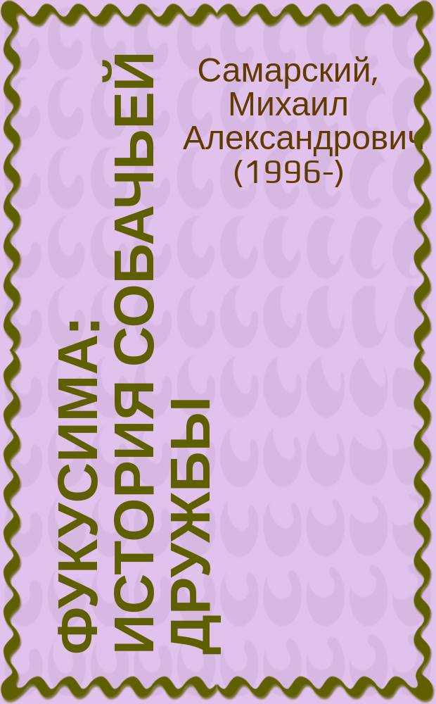 Фукусима : история собачьей дружбы : повесть : для среднего школьного возраста