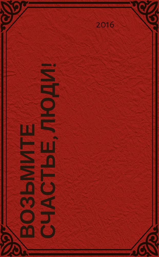 Возьмите счастье, люди! : (светлоречие) : стихи