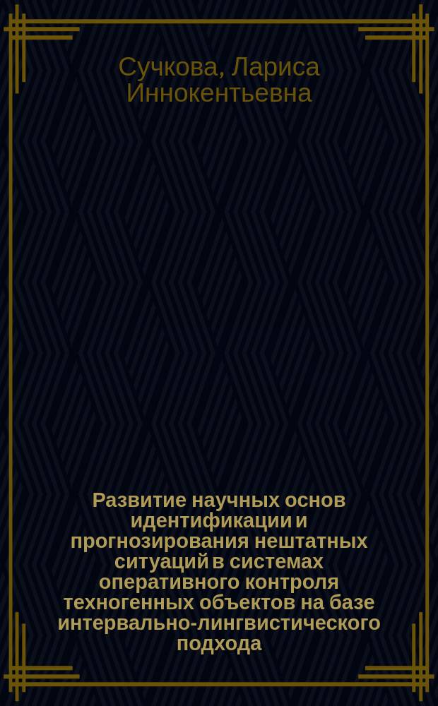 Развитие научных основ идентификации и прогнозирования нештатных ситуаций в системах оперативного контроля техногенных объектов на базе интервально-лингвистического подхода : автореферат диссертации на соискание ученой степени доктора технических наук : специальность 05.11.13 <Приборы и методы контроля природной среды, веществ, материалов и изделий>