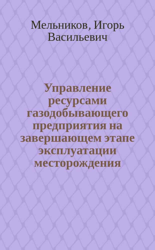 Управление ресурсами газодобывающего предприятия на завершающем этапе эксплуатации месторождения : автореферат диссертации на соискание ученой степени кандидата экономических наук : специальность 08.00.05 <Экономика и управление народным хозяйством>