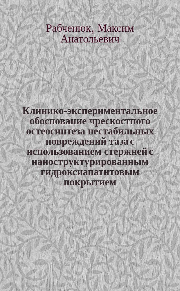 Клинико-экспериментальное обоснование чрескостного остеосинтеза нестабильных повреждений таза с использованием стержней с наноструктурированным гидроксиапатитовым покрытием : автореферат диссертации на соискание ученой степени кандидата медицинских наук : специальность 14.01.15 <Травматология и ортопедия>