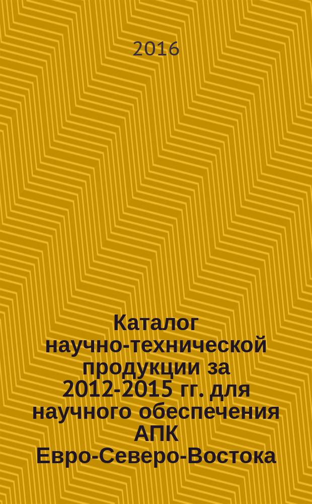 Каталог научно-технической продукции за 2012-2015 гг. для научного обеспечения АПК Евро-Северо-Востока