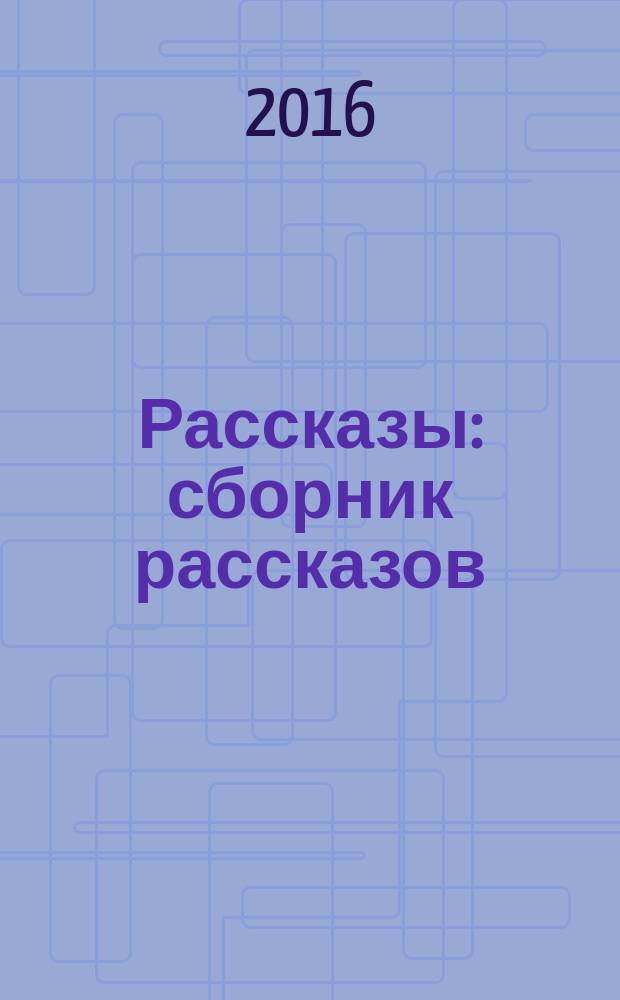 Рассказы : сборник рассказов : для среднего школьного возраста