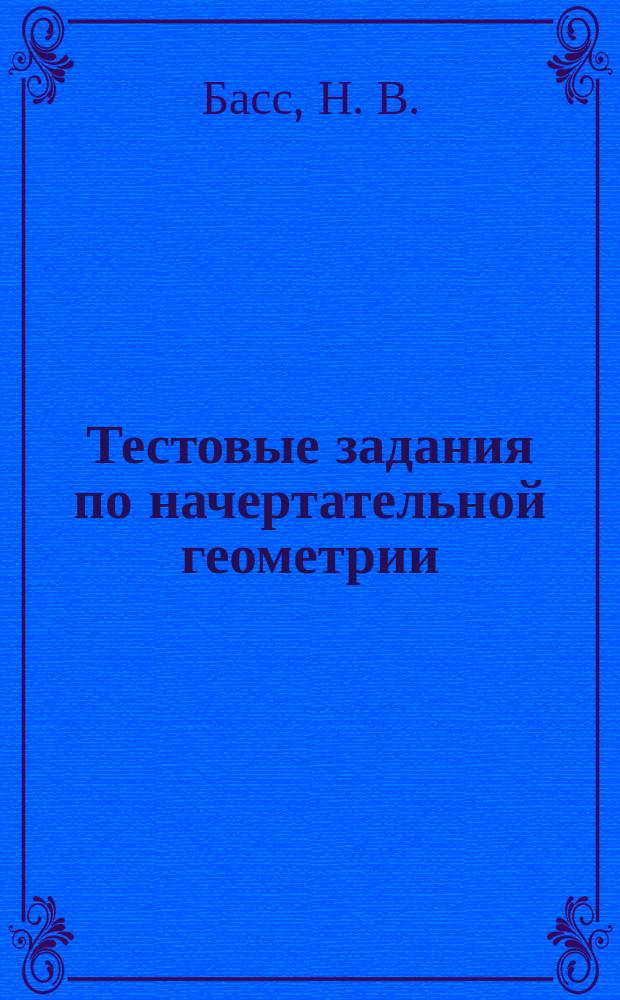 Тестовые задания по начертательной геометрии: способы преобразования чертежа, метрические задачи : учебное пособие