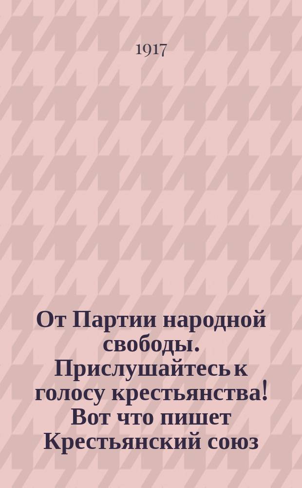 От Партии народной свободы. Прислушайтесь к голосу крестьянства! Вот что пишет Крестьянский союз : листовка