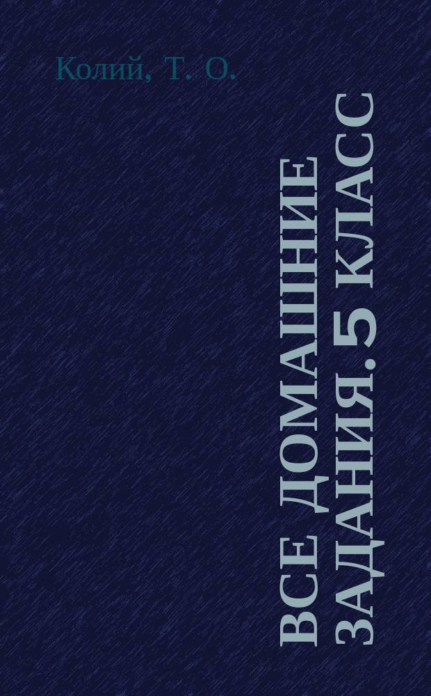 Все домашние задания. 5 класс : решения, пояснения, рекомендации : ко всем основным учебникам : для среднего школьного возраста : 6+