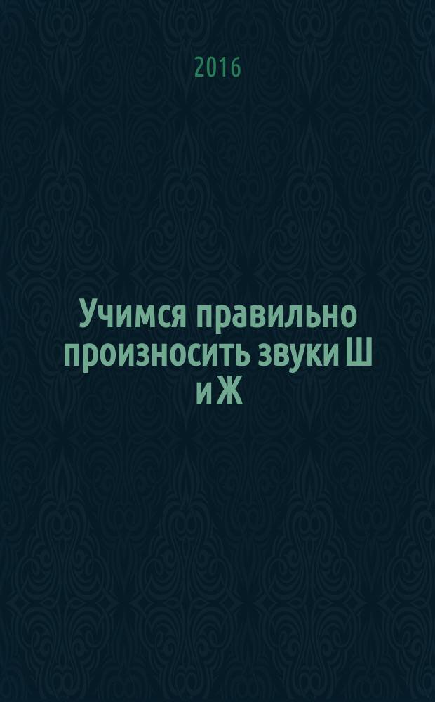Учимся правильно произносить звуки Ш и Ж : 10 спецаильных артикуляционных упражнений, развитие слухового внимания, знакомство с основами грамоты : для детей 4+ лет