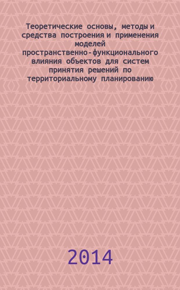 Теоретические основы, методы и средства построения и применения моделей пространственно-функционального влияния объектов для систем принятия решений по территориальному планированию : автореферат диссертации на соискание ученой степени доктора технических наук : специальность 05.13.10 <Управление в социальных и экономических системах>