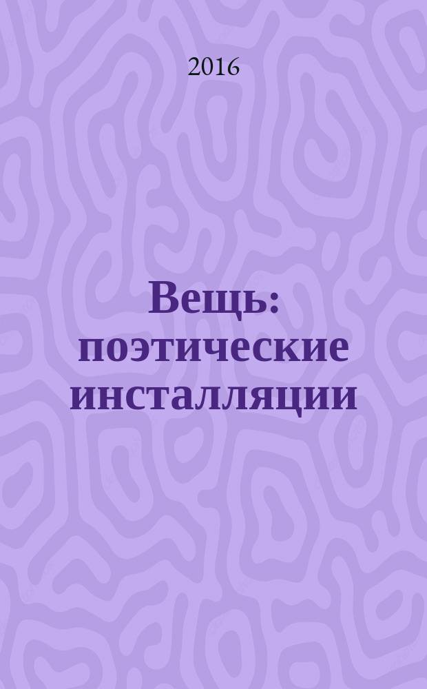 Вещь : поэтические инсталляции