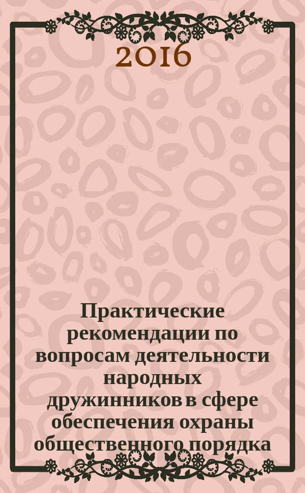 Практические рекомендации по вопросам деятельности народных дружинников в сфере обеспечения охраны общественного порядка : методическое пособие