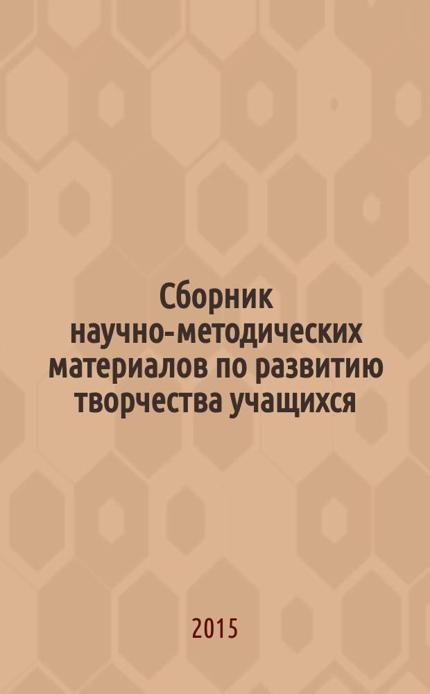 Сборник научно-методических материалов по развитию творчества учащихся : пособие для руководителей и педагогов дополнительного образования