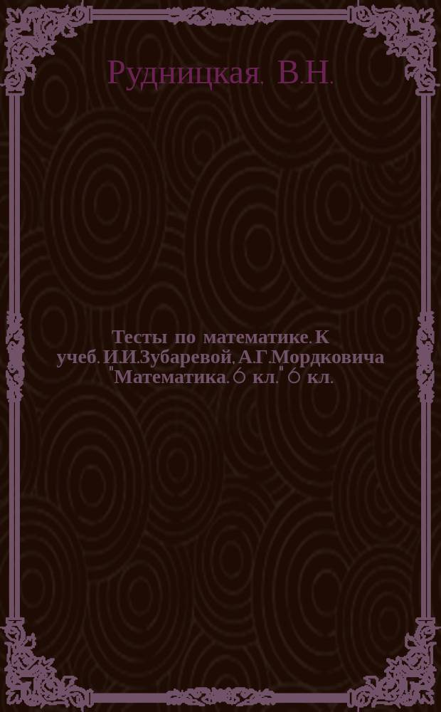 Тесты по математике. К учеб. И.И.Зубаревой, А.Г.Мордковича "Математика. 6 кл." 6 кл.
