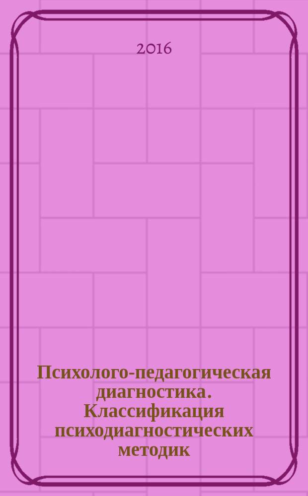Психолого-педагогическая диагностика. Классификация психодиагностических методик. Методические указания