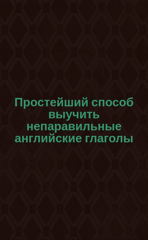 Простейший способ выучить непаравильные английские глаголы