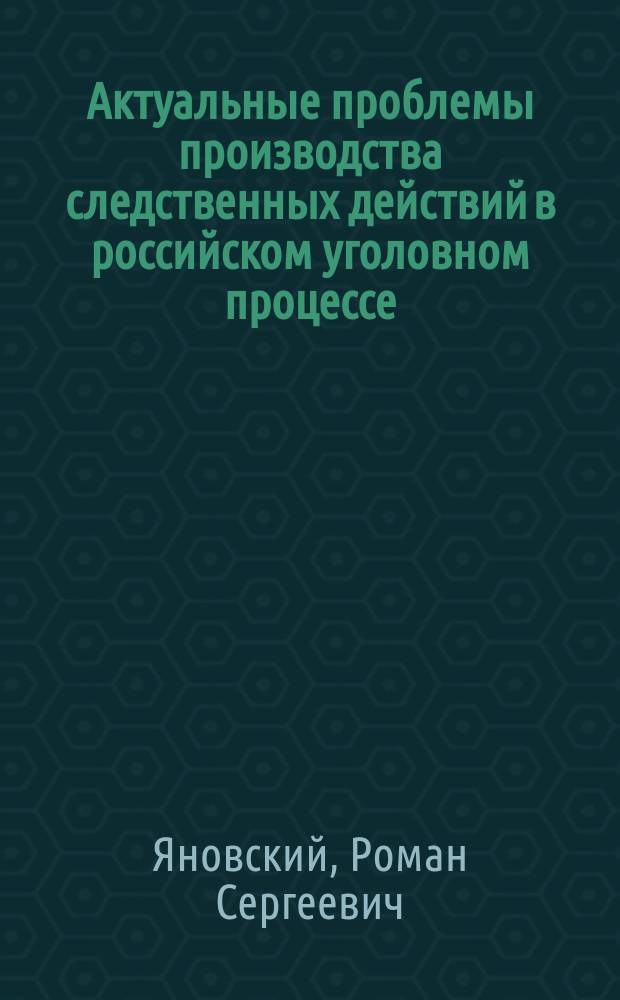 Актуальные проблемы производства следственных действий в российском уголовном процессе : монография