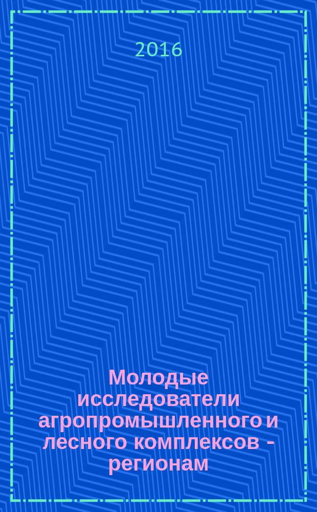 Молодые исследователи агропромышленного и лесного комплексов - регионам : сборник научных трудов по результатам работы Международной молодежной научно-практической конференции, [21 апреля 2016 года. Т. 3 : Биологические науки