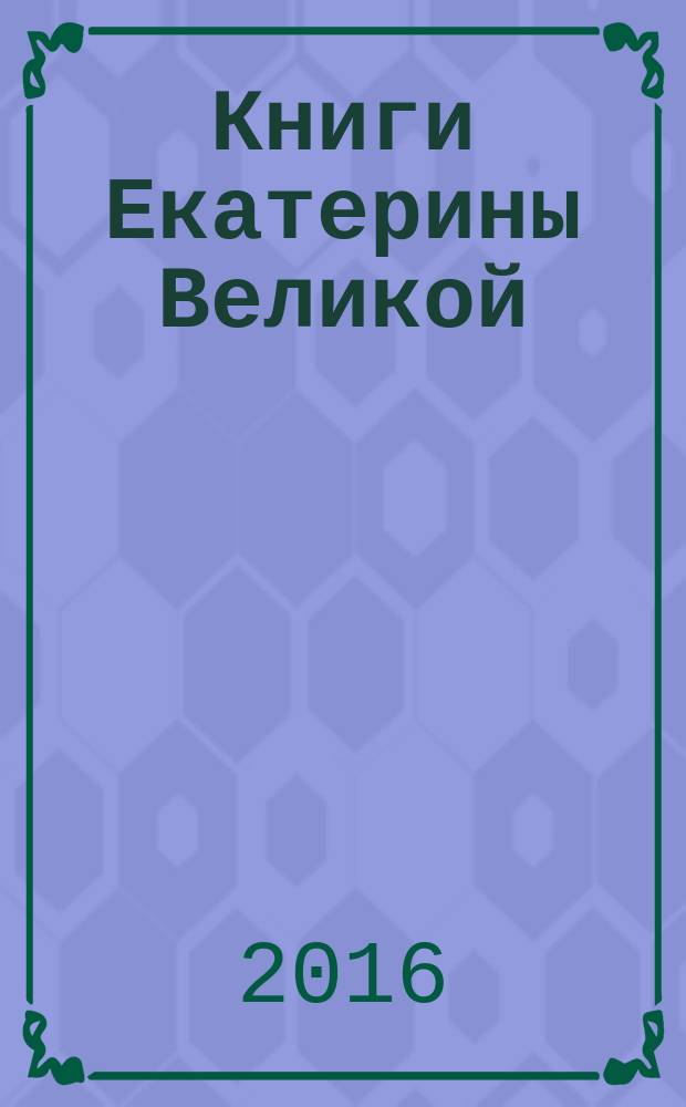 Книги Екатерины Великой : очерки по истории Эрмитажной библиотеки в XVIII веке