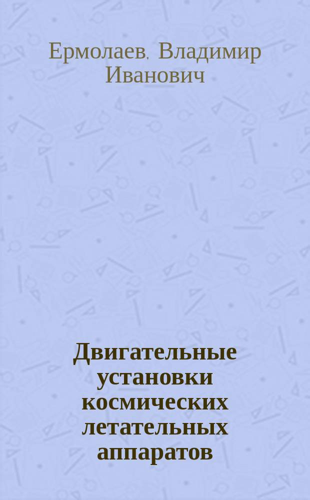 Двигательные установки космических летательных аппаратов : учебник : для студентов и курсантов вузов ракетно-космического профиля