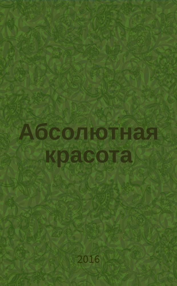 Абсолютная красота : сияющая кожа и внутренняя гармония: древние тайны аюрведы