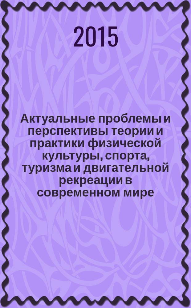 Актуальные проблемы и перспективы теории и практики физической культуры, спорта, туризма и двигательной рекреации в современном мире : материалы Всероссийской научно-практической конференции, 24-25 апреля 2015 года, Челябинск [в 2 ч. Ч. 2