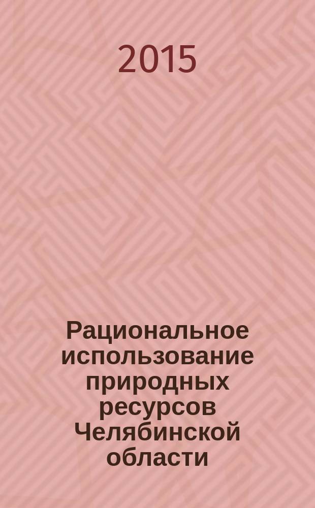 Рациональное использование природных ресурсов Челябинской области : монография [в 2 ч.]. Ч. 1