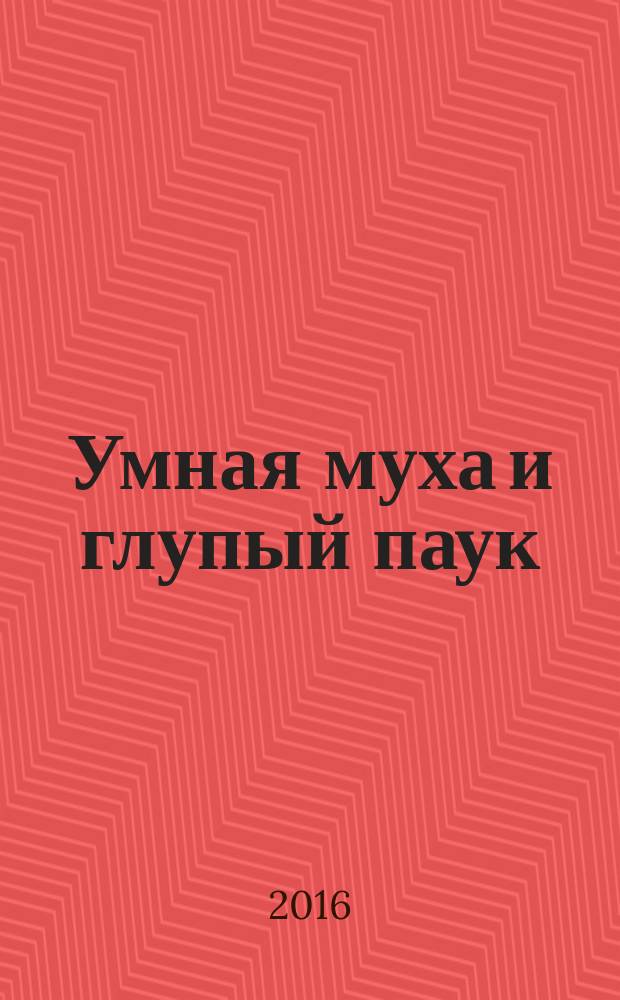 Умная муха и глупый паук : поучительные сказки для любознательных детей