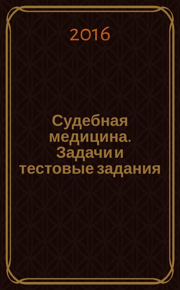 Судебная медицина. Задачи и тестовые задания : учебное пособие : для использования в учебном процессе образовательных организаций, реализующих программы высшего образования по специальностям 31.05.01. "Лечебное дело", 32.05.01 "Медико-профилактическое дело", 31.05.02 "Педиатрия"