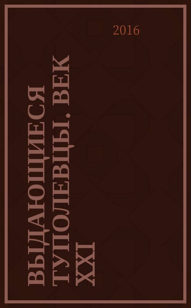 Выдающиеся туполевцы. Век XXI : воспоминания, впечатления, размышления